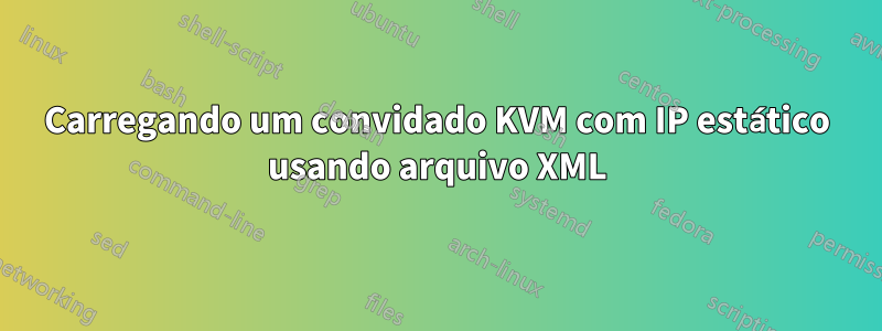 Carregando um convidado KVM com IP estático usando arquivo XML