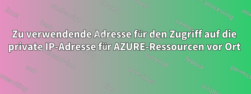 Zu verwendende Adresse für den Zugriff auf die private IP-Adresse für AZURE-Ressourcen vor Ort