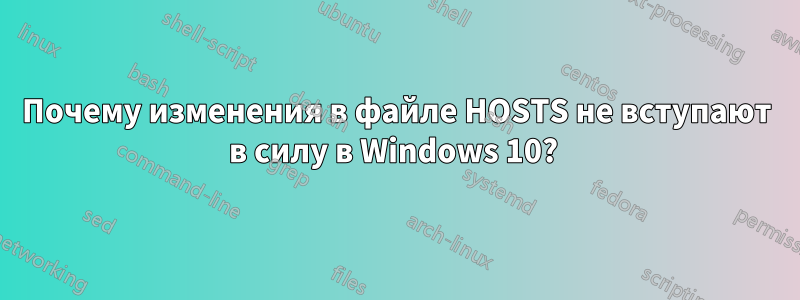 Почему изменения в файле HOSTS не вступают в силу в Windows 10? 