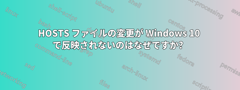 HOSTS ファイルの変更が Windows 10 で反映されないのはなぜですか? 