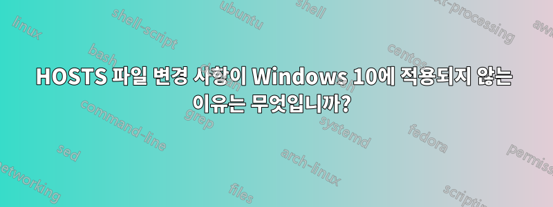 HOSTS 파일 변경 사항이 Windows 10에 적용되지 않는 이유는 무엇입니까? 