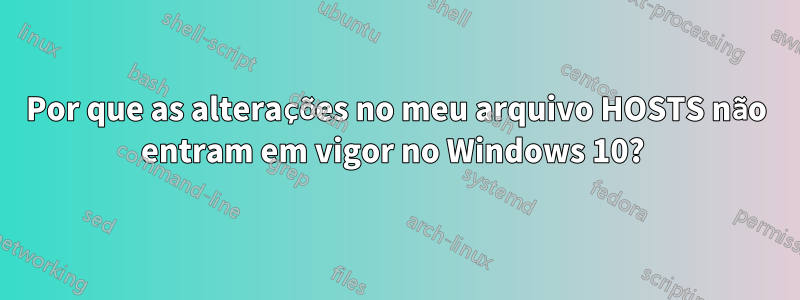 Por que as alterações no meu arquivo HOSTS não entram em vigor no Windows 10? 