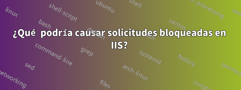 ¿Qué podría causar solicitudes bloqueadas en IIS?