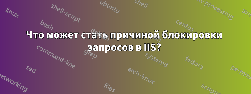 Что может стать причиной блокировки запросов в IIS?