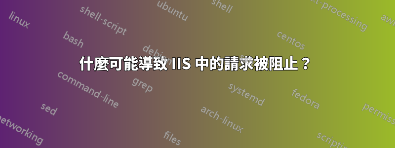 什麼可能導致 IIS 中的請求被阻止？