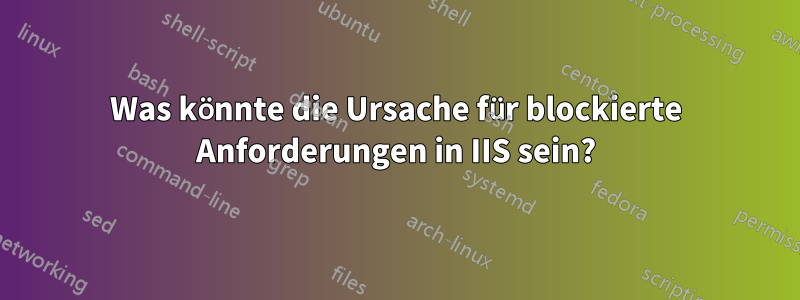 Was könnte die Ursache für blockierte Anforderungen in IIS sein?