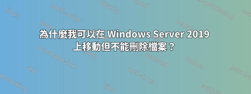 為什麼我可以在 Windows Server 2019 上移動但不能刪除檔案？