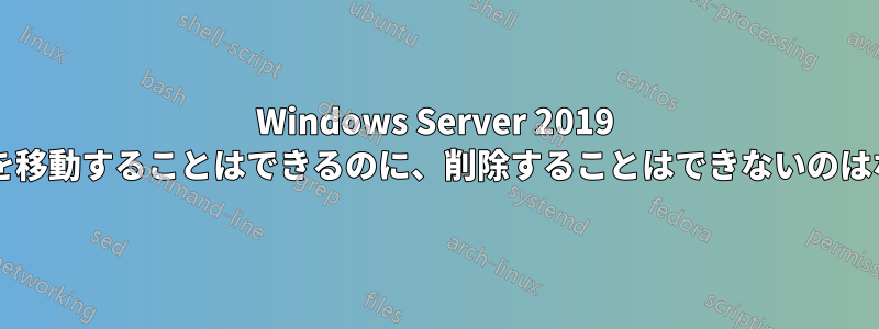 Windows Server 2019 でファイルを移動することはできるのに、削除することはできないのはなぜですか?