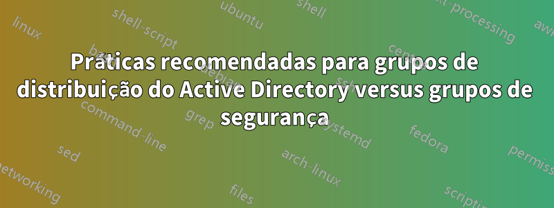 Práticas recomendadas para grupos de distribuição do Active Directory versus grupos de segurança