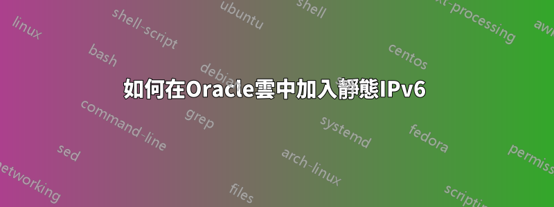 如何在Oracle雲中加入靜態IPv6