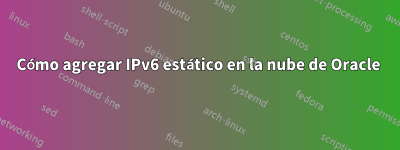 Cómo agregar IPv6 estático en la nube de Oracle