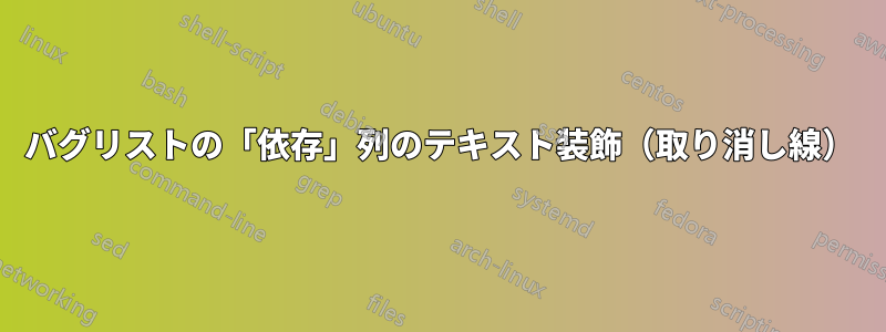 バグリストの「依存」列のテキスト装飾（取り消し線）