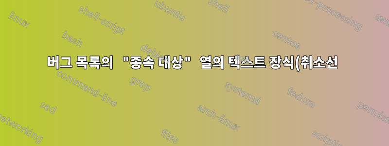 버그 목록의 "종속 대상" 열의 텍스트 장식(취소선)