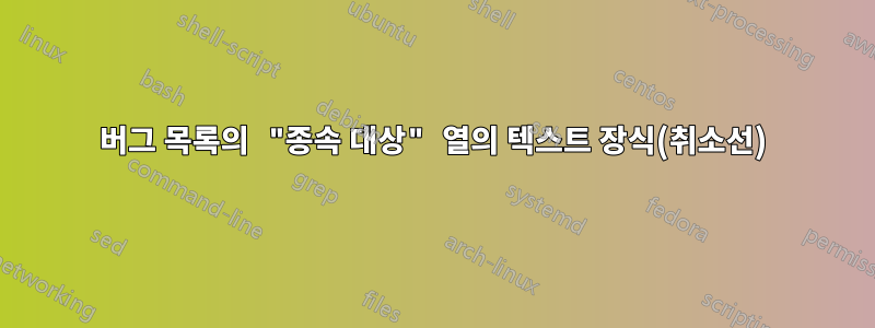 버그 목록의 "종속 대상" 열의 텍스트 장식(취소선)