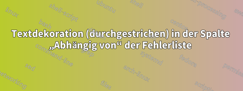 Textdekoration (durchgestrichen) in der Spalte „Abhängig von“ der Fehlerliste