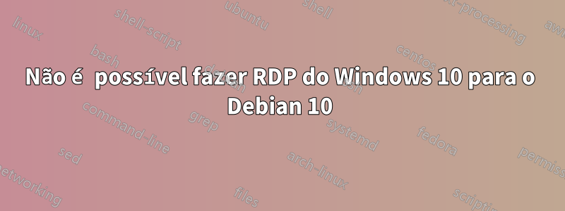 Não é possível fazer RDP do Windows 10 para o Debian 10