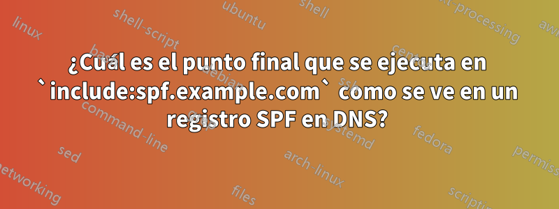 ¿Cuál es el punto final que se ejecuta en `include:spf.example.com` como se ve en un registro SPF en DNS?