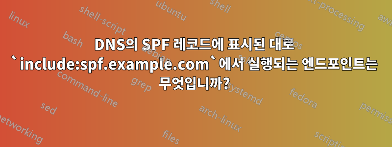 DNS의 SPF 레코드에 표시된 대로 `include:spf.example.com`에서 실행되는 엔드포인트는 무엇입니까?