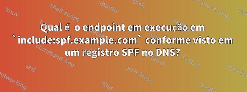 Qual é o endpoint em execução em `include:spf.example.com` conforme visto em um registro SPF no DNS?