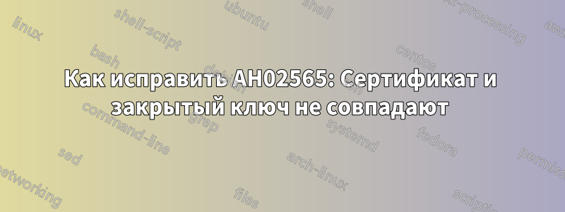 Как исправить AH02565: Сертификат и закрытый ключ не совпадают