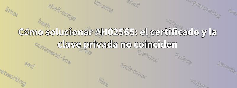 Cómo solucionar AH02565: el certificado y la clave privada no coinciden