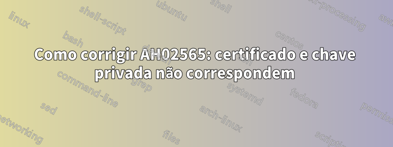 Como corrigir AH02565: certificado e chave privada não correspondem