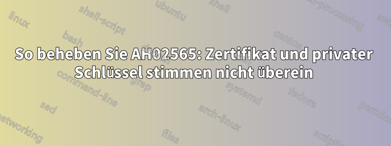 So beheben Sie AH02565: Zertifikat und privater Schlüssel stimmen nicht überein