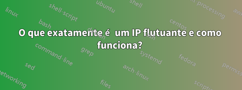 O que exatamente é um IP flutuante e como funciona?