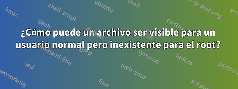 ¿Cómo puede un archivo ser visible para un usuario normal pero inexistente para el root?