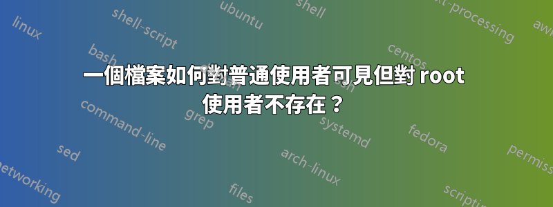 一個檔案如何對普通使用者可見但對 root 使用者不存在？