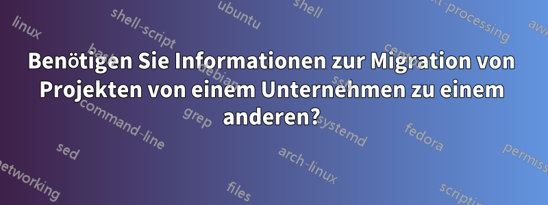 Benötigen Sie Informationen zur Migration von Projekten von einem Unternehmen zu einem anderen?