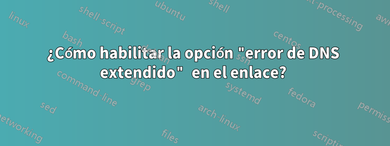 ¿Cómo habilitar la opción "error de DNS extendido" en el enlace?