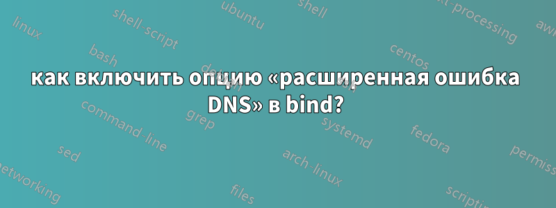 как включить опцию «расширенная ошибка DNS» в bind?