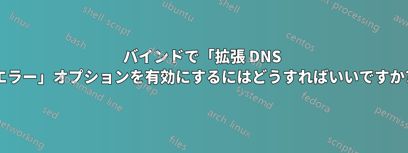 バインドで「拡張 DNS エラー」オプションを有効にするにはどうすればいいですか?