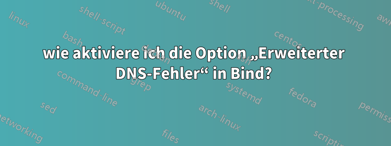 wie aktiviere ich die Option „Erweiterter DNS-Fehler“ in Bind?