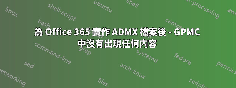 為 Office 365 實作 ADMX 檔案後 - GPMC 中沒有出現任何內容