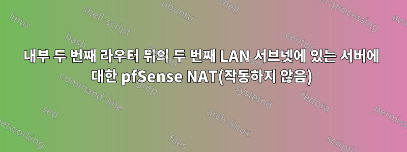 내부 두 번째 라우터 뒤의 두 번째 LAN 서브넷에 있는 서버에 대한 pfSense NAT(작동하지 않음)