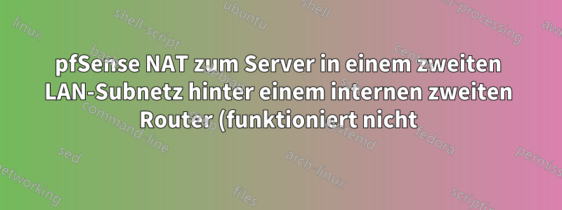pfSense NAT zum Server in einem zweiten LAN-Subnetz hinter einem internen zweiten Router (funktioniert nicht)
