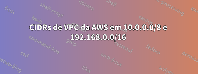 CIDRs de VPC da AWS em 10.0.0.0/8 e 192.168.0.0/16