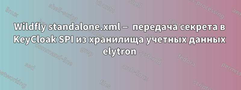 Wildfly standalone.xml — передача секрета в KeyCloak SPI из хранилища учетных данных elytron