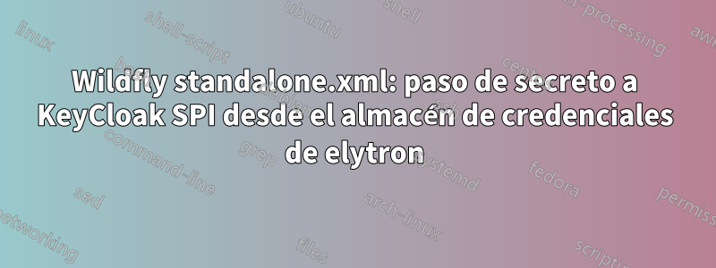 Wildfly standalone.xml: paso de secreto a KeyCloak SPI desde el almacén de credenciales de elytron