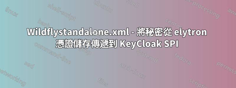 Wildflystandalone.xml - 將秘密從 elytron 憑證儲存傳遞到 KeyCloak SPI