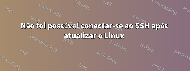 Não foi possível conectar-se ao SSH após atualizar o Linux