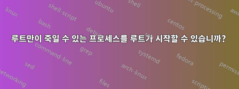 루트만이 죽일 수 있는 프로세스를 루트가 시작할 수 있습니까?