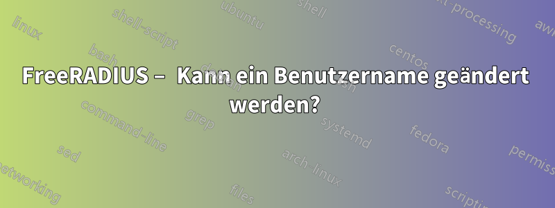 FreeRADIUS – Kann ein Benutzername geändert werden?