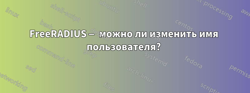 FreeRADIUS — можно ли изменить имя пользователя?