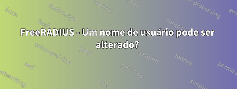 FreeRADIUS - Um nome de usuário pode ser alterado?