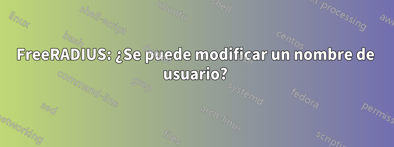 FreeRADIUS: ¿Se puede modificar un nombre de usuario?