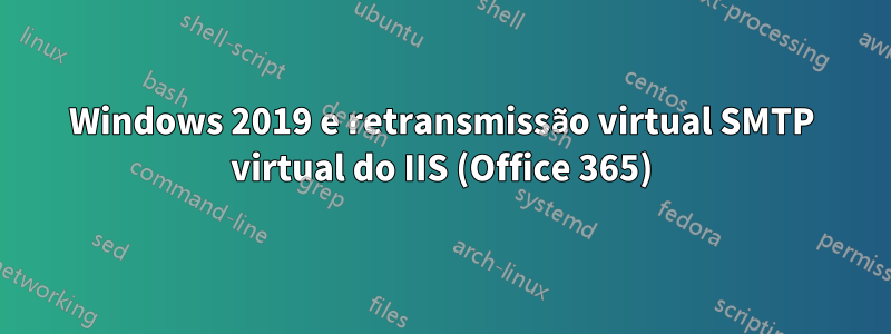 Windows 2019 e retransmissão virtual SMTP virtual do IIS (Office 365)