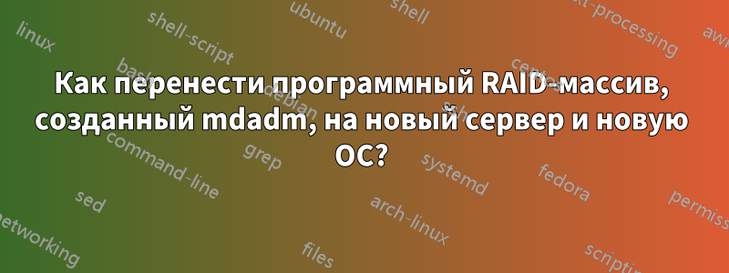 Как перенести программный RAID-массив, созданный mdadm, на новый сервер и новую ОС?